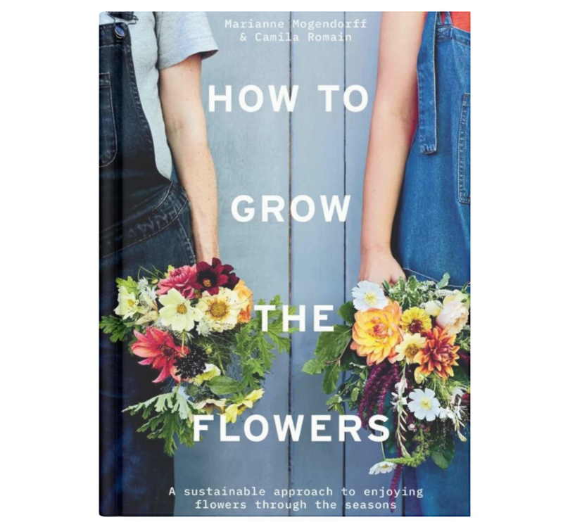 How to Grow the Flowers: A Sustainable Approach to Enjoying Flowers Through the Seasons 